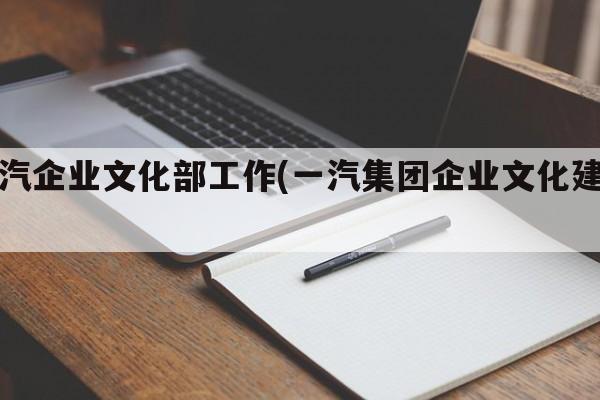 一汽企业文化部工作(一汽集团企业文化建设)